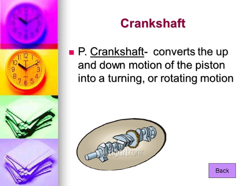 Crankshaft P. Crankshaft-  converts the up and down motion of the piston into